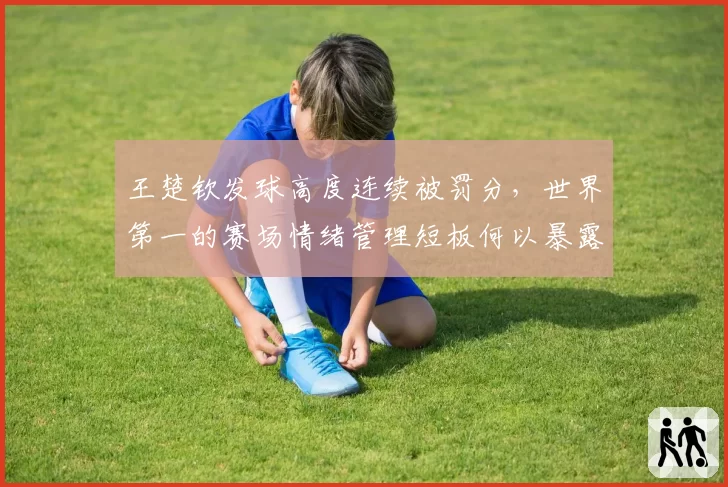 王楚钦发球高度连续被罚分，世界第一的赛场情绪管理短板何以暴露？