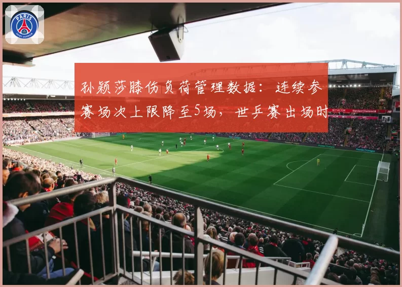 孙颖莎膝伤负荷管理数据：连续参赛场次上限降至5场，世乒赛出场时间受控