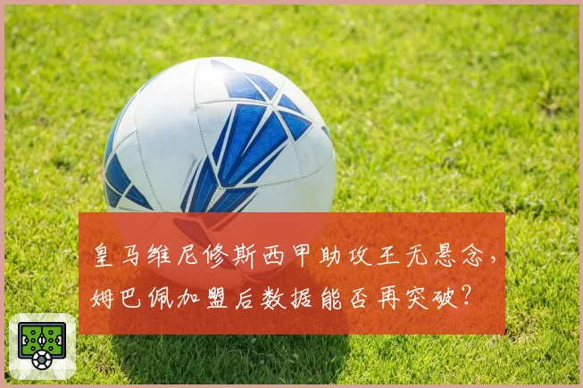 皇马维尼修斯西甲助攻王无悬念，姆巴佩加盟后数据能否再突破？