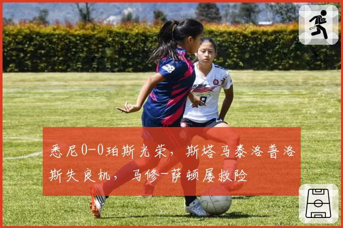 悉尼0-0珀斯光荣，斯塔马泰洛普洛斯失良机，马修-萨顿屡救险