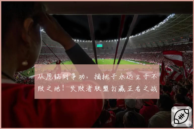 从甩锅到争功，摘桃子永远立于不败之地！失败者联盟打赢正名之战
