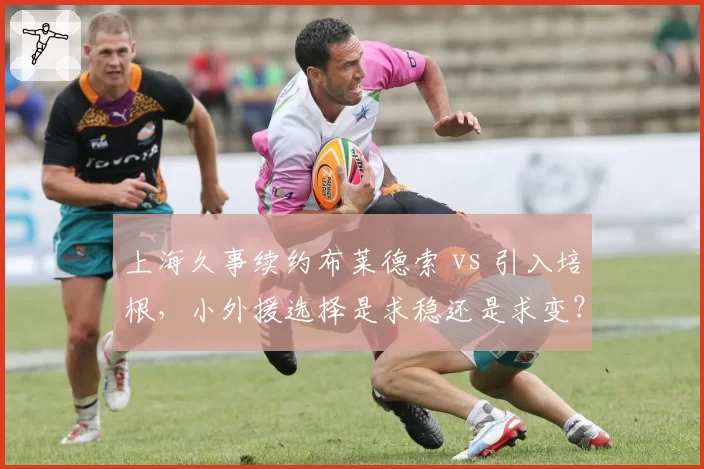 上海久事续约布莱德索 vs 引入培根，小外援选择是求稳还是求变？