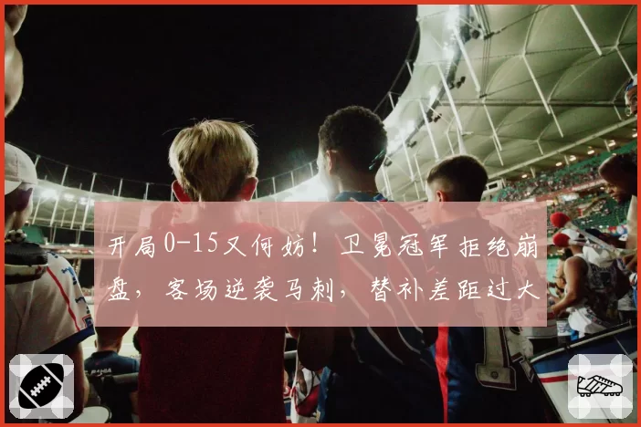 开局0-15又何妨!卫冕冠军拒绝崩盘,客场逆袭马刺,替补差距过大
