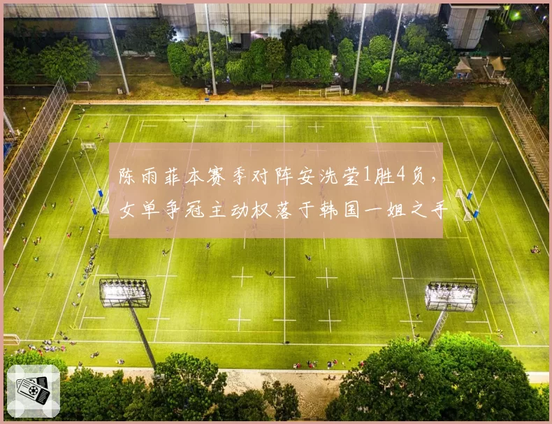 陈雨菲本赛季对阵安洗莹1胜4负，女单争冠主动权落于韩国一姐之手