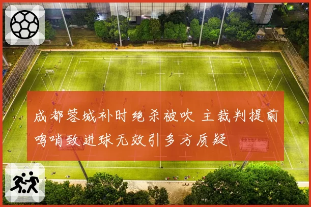 成都蓉城补时绝杀被吹 主裁判提前鸣哨致进球无效引多方质疑