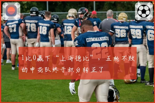 1比0赢下“上海德比”，五轮不败的申花队终于积分转正了