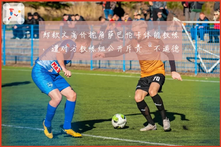 郑钦文高价挖角萨巴伦卡体能教练，遭对方教练组公开斥责“不道德”