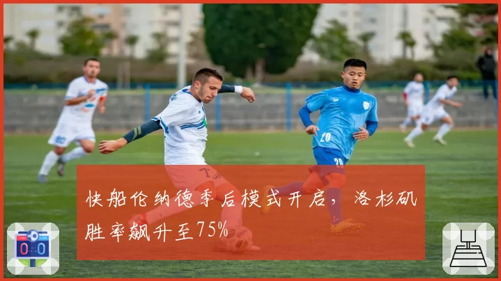 快船伦纳德季后模式开启，洛杉矶胜率飙升至75%