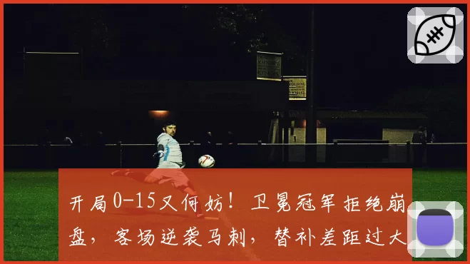 开局0-15又何妨!卫冕冠军拒绝崩盘,客场逆袭马刺,替补差距过大