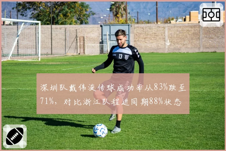 深圳队戴伟浚传球成功率从83%跌至71%，对比浙江队程进同期88%状态对比惊人