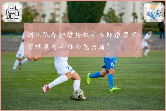 浙江队乔迪续约仅半年即遭架空，管理层内斗谁会先出局？