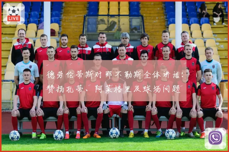 德劳伦蒂斯对那不勒斯全体讲话：赞扬孔蒂、阿莱格里及球场问题