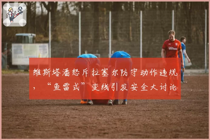 维斯塔潘怒斥拉塞尔防守动作违规，“鱼雷式”变线引发安全大讨论