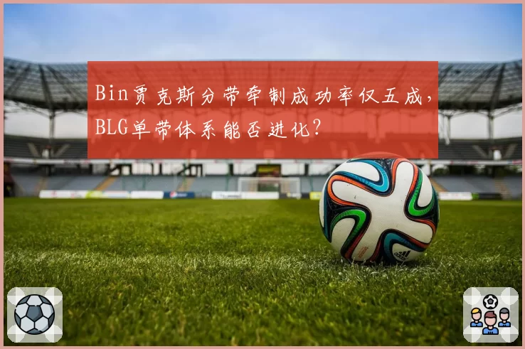 Bin贾克斯分带牵制成功率仅五成，BLG单带体系能否进化？