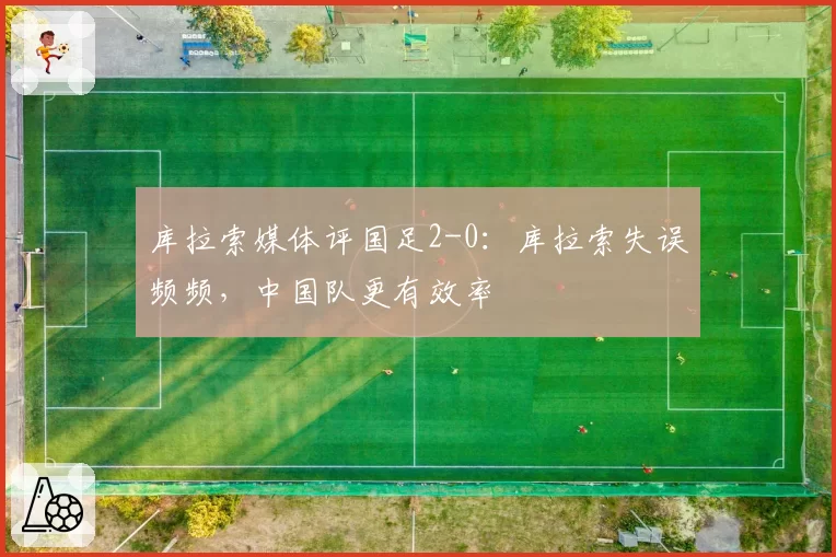 库拉索媒体评国足2-0：库拉索失误频频，中国队更有效率