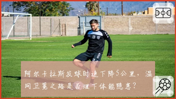 阿尔卡拉斯发球时速下降5公里，温网卫冕之路是否埋下体能隐患？