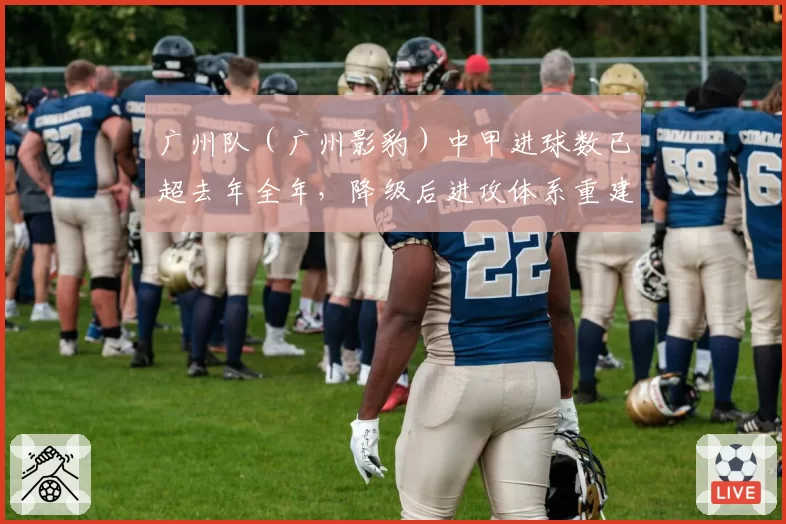 广州队（广州影豹）中甲进球数已超去年全年，降级后进攻体系重建见效