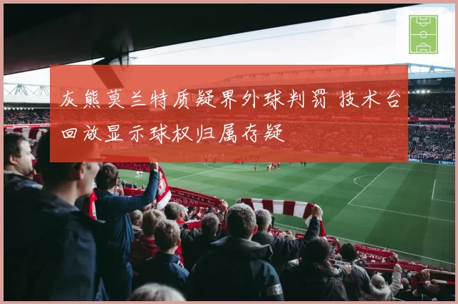 灰熊莫兰特质疑界外球判罚 技术台回放显示球权归属存疑