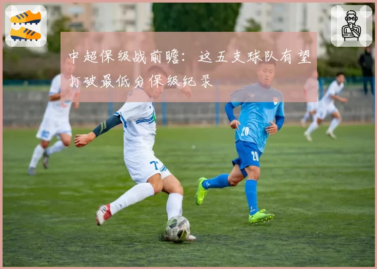 中超保级战前瞻:这五支球队有望打破最低分保级纪录