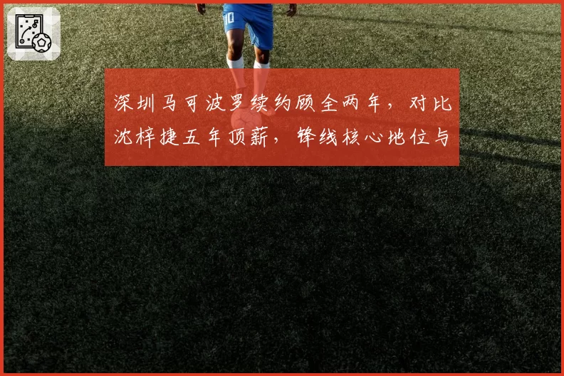 深圳马可波罗续约顾全两年，对比沈梓捷五年顶薪，锋线核心地位与内线定海神针博弈