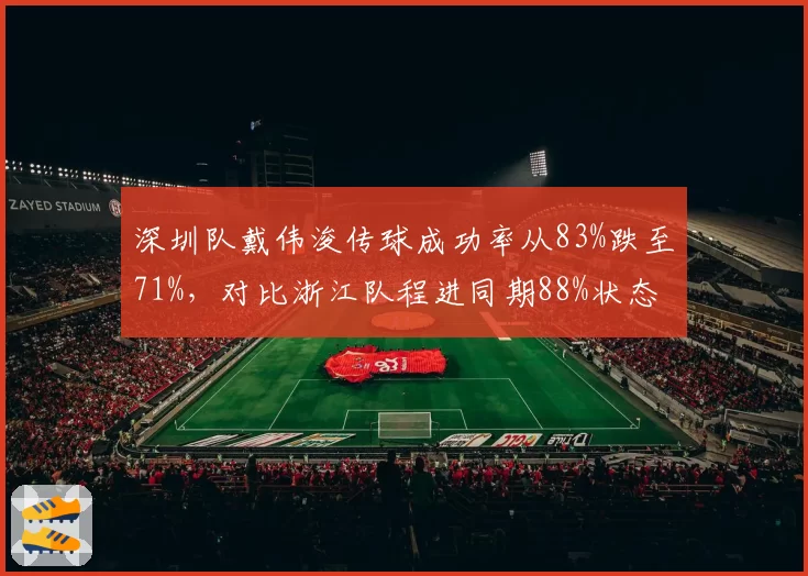 深圳队戴伟浚传球成功率从83%跌至71%，对比浙江队程进同期88%状态对比惊人