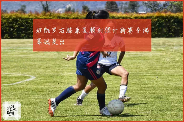 班凯罗右膝康复顺利预计新赛季揭幕战复出