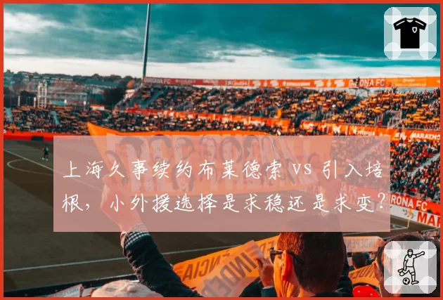 上海久事续约布莱德索 vs 引入培根，小外援选择是求稳还是求变？