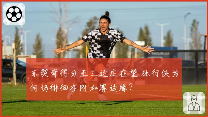 东契奇得分王三连庄在望 独行侠为何仍徘徊在附加赛边缘？